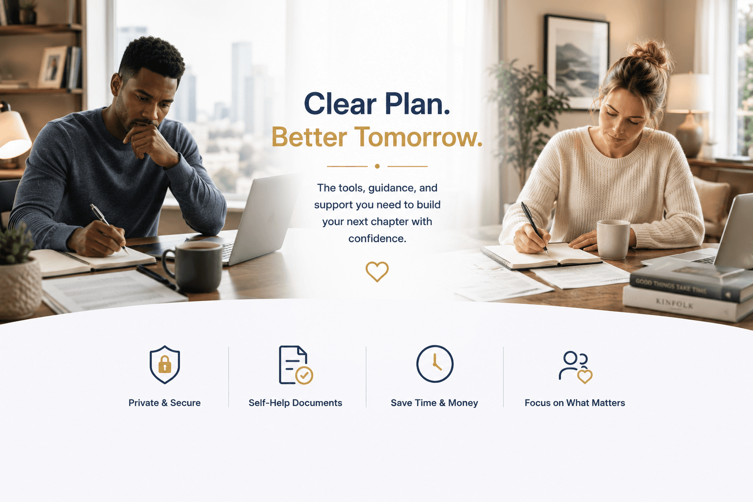 Clear Plan. Better Tomorrow. The tools, guidance, and support you need to build your next chapter with confidence.